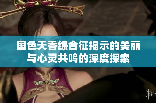 国色天香综合征揭示的美丽与心灵共鸣的深度探索