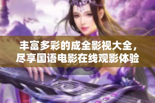 丰富多彩的成全影视大全，尽享国语电影在线观影体验