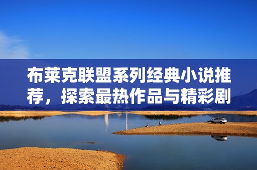 布莱克联盟系列经典小说推荐，探索最热作品与精彩剧情