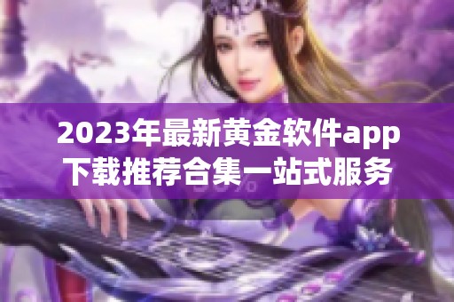 2023年最新黄金软件app下载推荐合集一站式服务