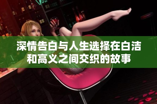 深情告白与人生选择在白洁和高义之间交织的故事