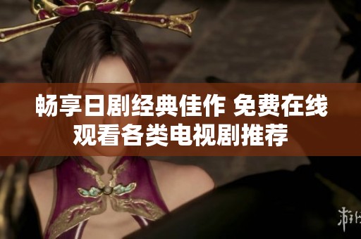 畅享日剧经典佳作 免费在线观看各类电视剧推荐