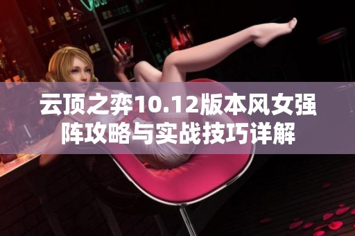 云顶之弈10.12版本风女强阵攻略与实战技巧详解