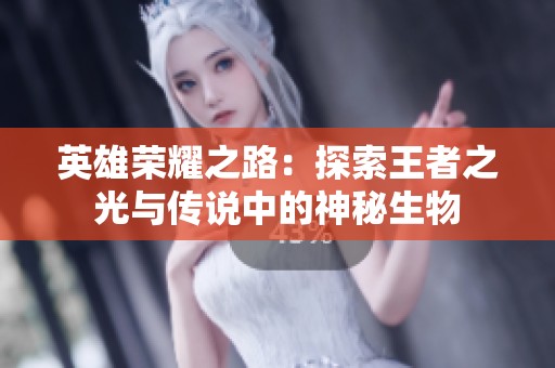 英雄荣耀之路：探索王者之光与传说中的神秘生物
