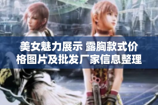 美女魅力展示 露胸款式价格图片及批发厂家信息整理