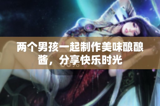 两个男孩一起制作美味酿酿酱，分享快乐时光