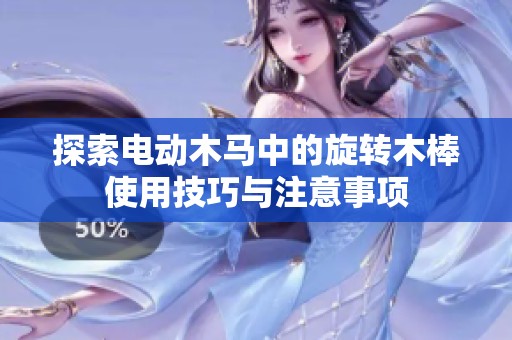 探索电动木马中的旋转木棒使用技巧与注意事项