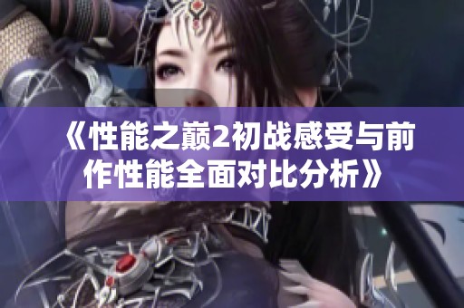 《性能之巅2初战感受与前作性能全面对比分析》