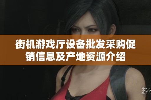 街机游戏厅设备批发采购促销信息及产地资源介绍