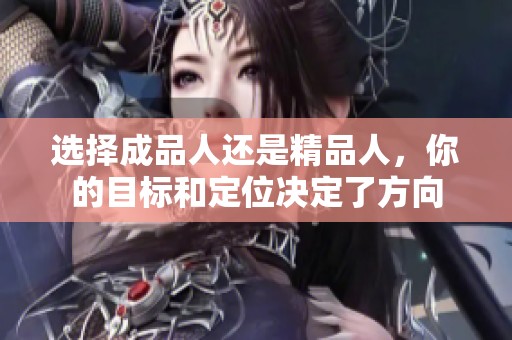 选择成品人还是精品人，你的目标和定位决定了方向