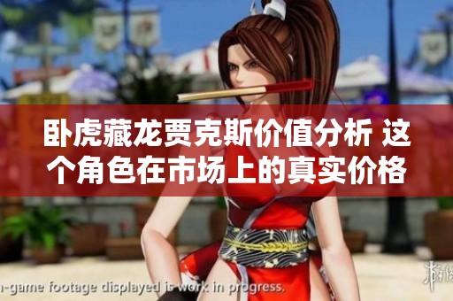 卧虎藏龙贾克斯价值分析 这个角色在市场上的真实价格是多少