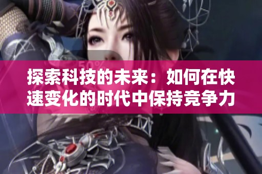 探索科技的未来：如何在快速变化的时代中保持竞争力