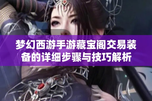 梦幻西游手游藏宝阁交易装备的详细步骤与技巧解析