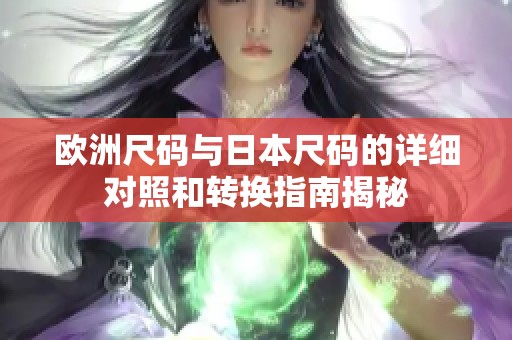 欧洲尺码与日本尺码的详细对照和转换指南揭秘