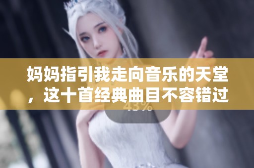 妈妈指引我走向音乐的天堂，这十首经典曲目不容错过