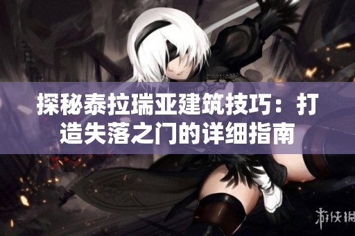 探秘泰拉瑞亚建筑技巧：打造失落之门的详细指南