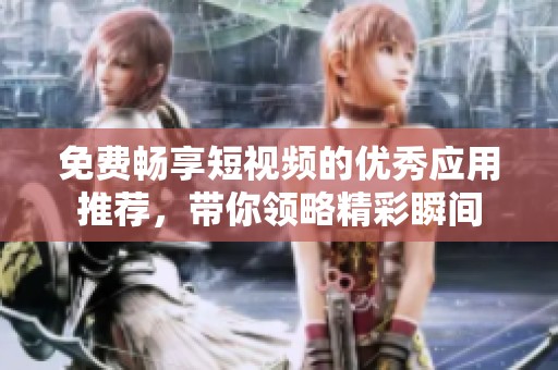免费畅享短视频的优秀应用推荐，带你领略精彩瞬间