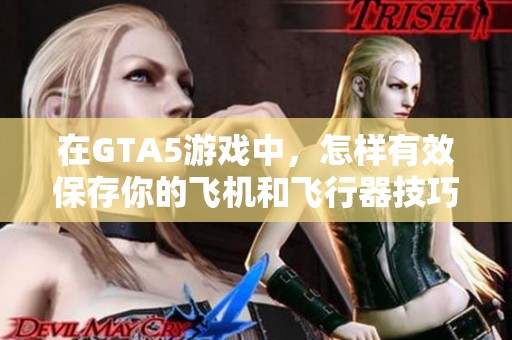 在GTA5游戏中，怎样有效保存你的飞机和飞行器技巧分享