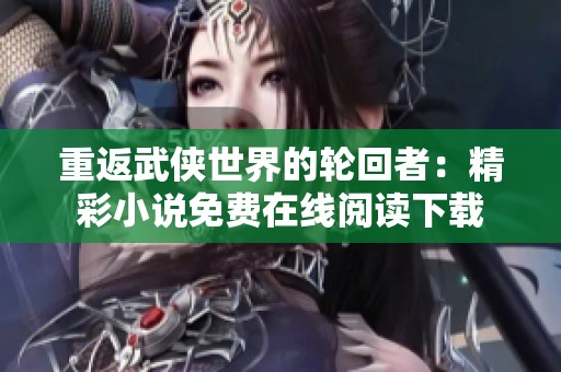 重返武侠世界的轮回者：精彩小说免费在线阅读下载