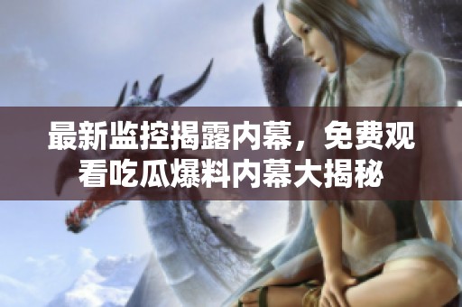 最新监控揭露内幕，免费观看吃瓜爆料内幕大揭秘