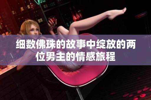 细数佛珠的故事中绽放的两位男主的情感旅程