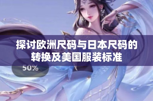 探讨欧洲尺码与日本尺码的转换及美国服装标准