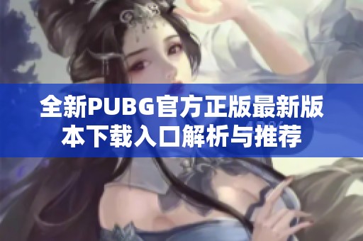 全新PUBG官方正版最新版本下载入口解析与推荐