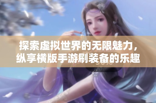 探索虚拟世界的无限魅力，纵享横版手游刷装备的乐趣与策略