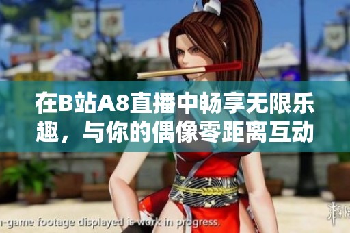 在B站A8直播中畅享无限乐趣，与你的偶像零距离互动