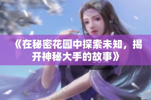 《在秘密花园中探索未知，揭开神秘大手的故事》