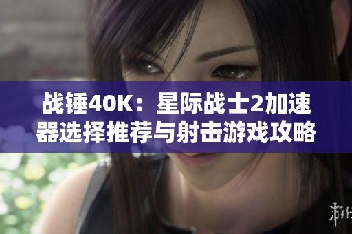 战锤40K：星际战士2加速器选择推荐与射击游戏攻略