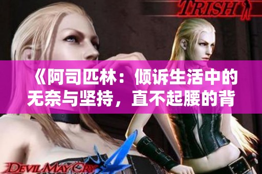 《阿司匹林：倾诉生活中的无奈与坚持，直不起腰的背影》