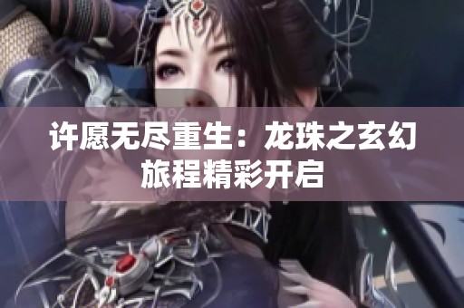 许愿无尽重生：龙珠之玄幻旅程精彩开启
