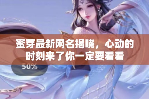 蜜芽最新网名揭晓，心动的时刻来了你一定要看看