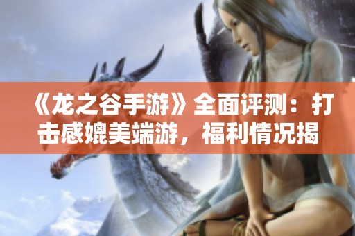 《龙之谷手游》全面评测：打击感媲美端游，福利情况揭秘