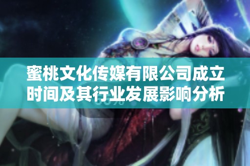 蜜桃文化传媒有限公司成立时间及其行业发展影响分析