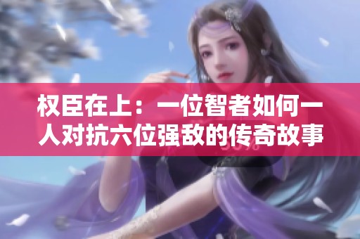 权臣在上：一位智者如何一人对抗六位强敌的传奇故事