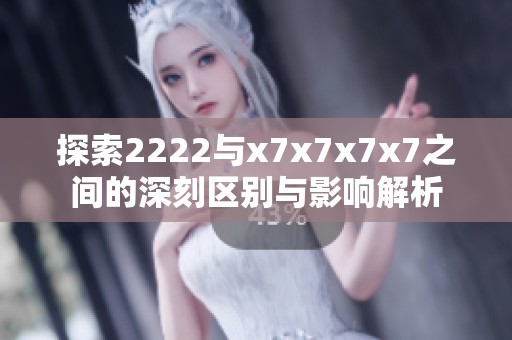 探索2222与x7x7x7x7之间的深刻区别与影响解析