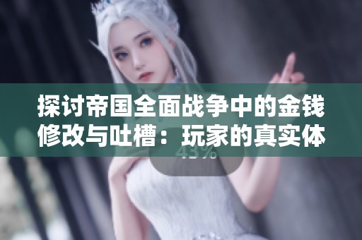 探讨帝国全面战争中的金钱修改与吐槽：玩家的真实体验与攻略分享