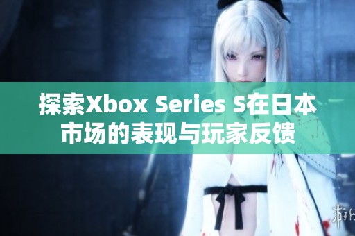探索Xbox Series S在日本市场的表现与玩家反馈