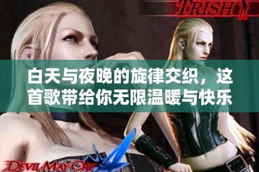 白天与夜晚的旋律交织，这首歌带给你无限温暖与快乐