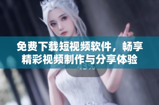 免费下载短视频软件，畅享精彩视频制作与分享体验