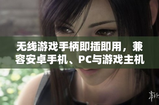 无线游戏手柄即插即用，兼容安卓手机、PC与游戏主机