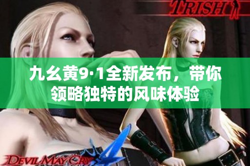 九幺黄9·1全新发布，带你领略独特的风味体验