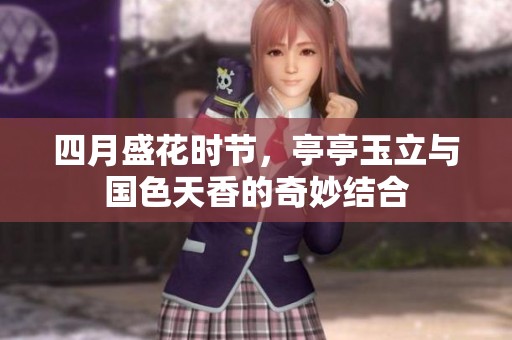 四月盛花时节，亭亭玉立与国色天香的奇妙结合