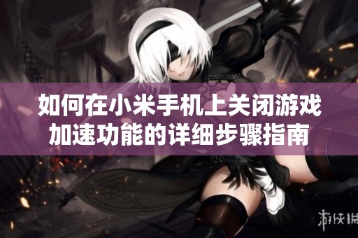如何在小米手机上关闭游戏加速功能的详细步骤指南