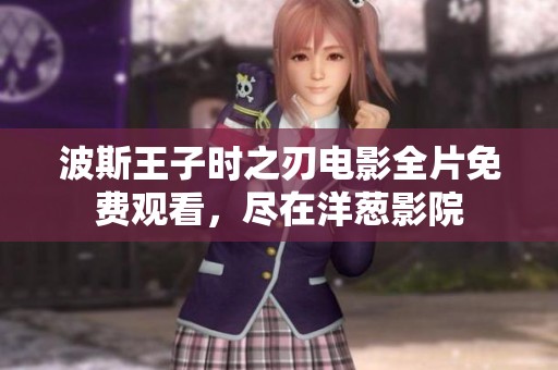 波斯王子时之刃电影全片免费观看，尽在洋葱影院