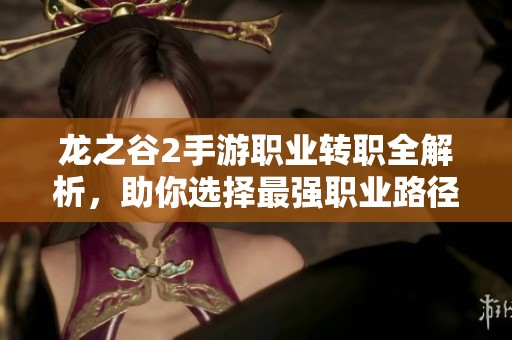 龙之谷2手游职业转职全解析，助你选择最强职业路径！