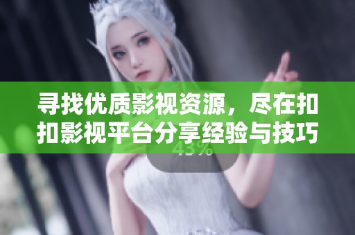 寻找优质影视资源，尽在扣扣影视平台分享经验与技巧