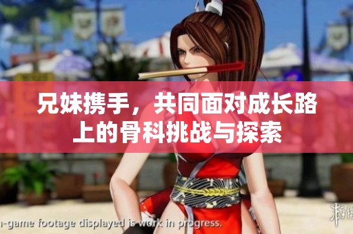 兄妹携手，共同面对成长路上的骨科挑战与探索